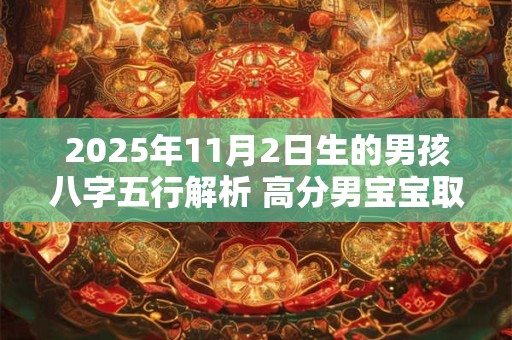 2025年11月2日生的男孩八字五行解析 高分男宝宝取名字