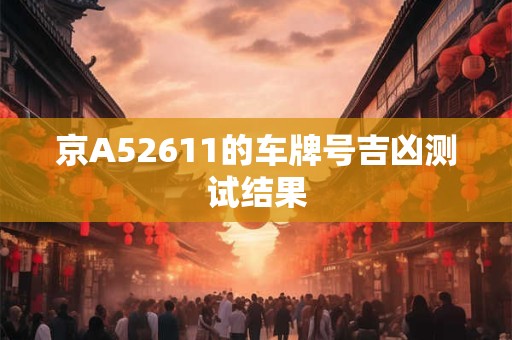 京A52611的车牌号吉凶测试结果