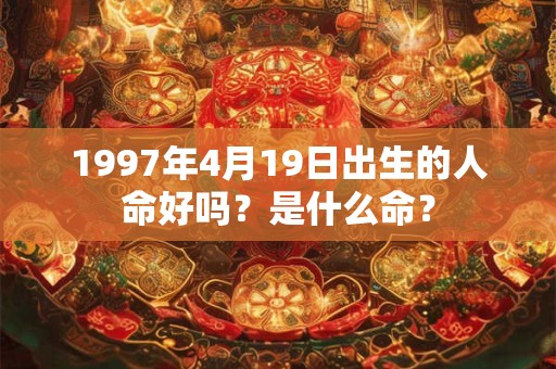 1997年4月19日出生的人命好吗？是什么命？