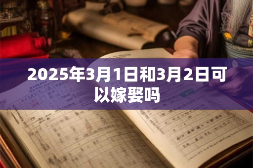 2025年3月1日和3月2日可以嫁娶吗