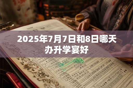 2025年7月7日和8日哪天办升学宴好
