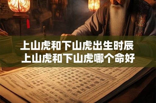 上山虎和下山虎出生时辰 上山虎和下山虎哪个命好