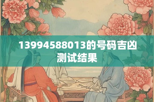13994588013的号码吉凶测试结果