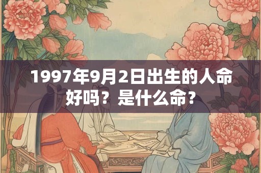 1997年9月2日出生的人命好吗？是什么命？