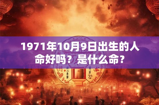 1971年10月9日出生的人命好吗？是什么命？