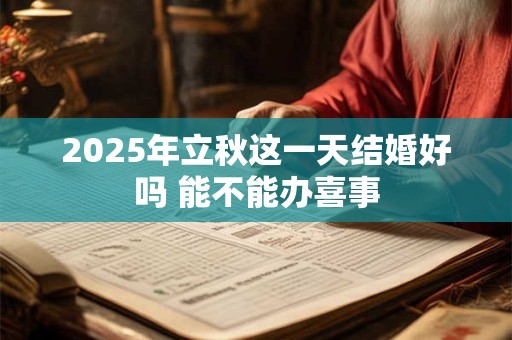 2025年立秋这一天结婚好吗 能不能办喜事
