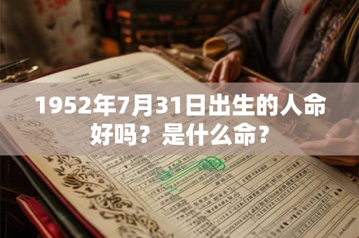1952年7月31日出生的人命好吗？是什么命？