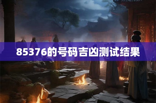 85376的号码吉凶测试结果