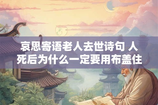 哀思寄语老人去世诗句 人死后为什么一定要用布盖住脸