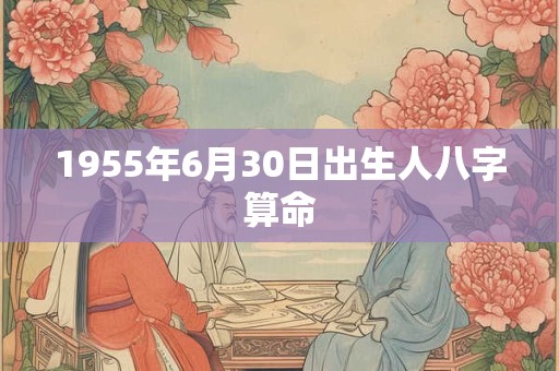 1955年6月30日出生人八字算命