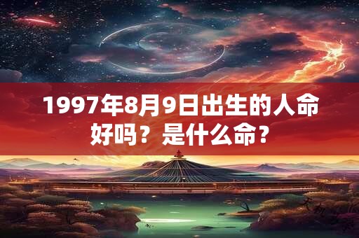 详细阅读:1997年8月9日出生的人命好吗?是什么命? 1997年8月9日出生的人命好吗?是什么命?