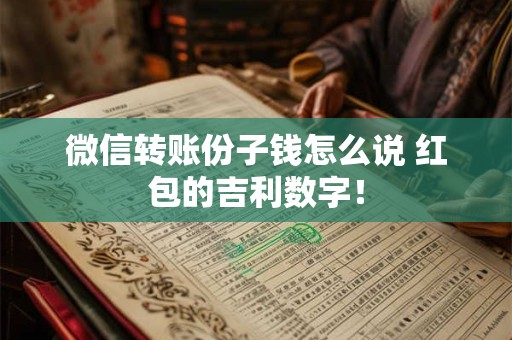 详细阅读:微信转账份子钱怎么说 红包的吉利数字! 微信转账份子钱怎么说 红包的吉利数字!