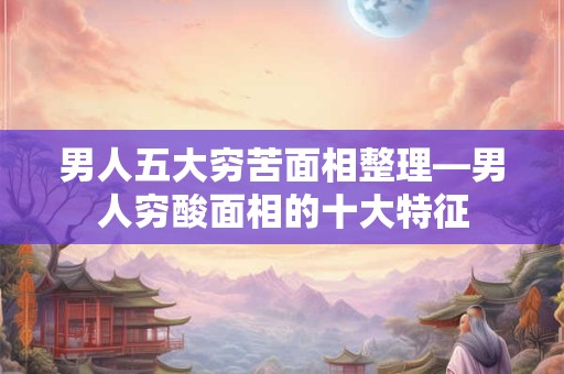 详细阅读:男人五大穷苦面相整理—男人穷酸面相的十大特征 男人五大穷苦面相整理—男人穷酸面相的十大特征