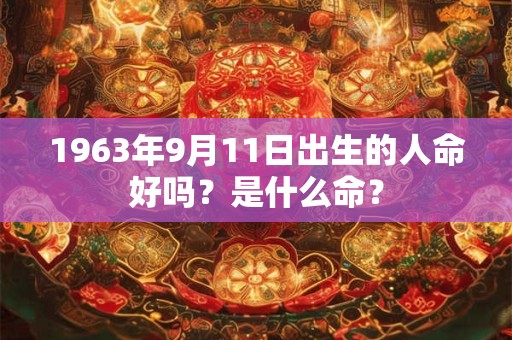 1963年9月11日出生的人命好吗？是什么命？