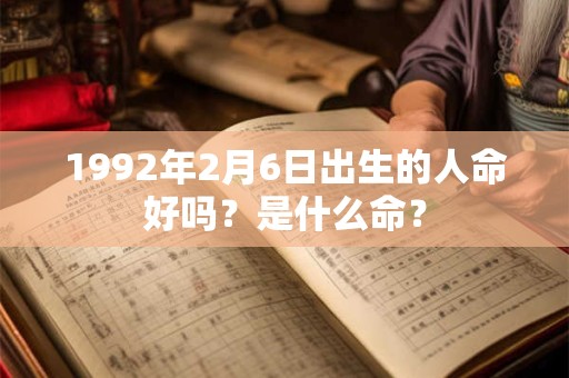 1992年2月6日出生的人命好吗？是什么命？