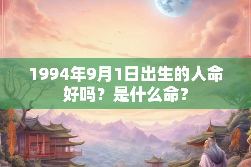 1994年9月1日出生的人命好吗？是什么命？