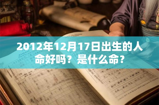 2012年12月17日出生的人命好吗？是什么命？