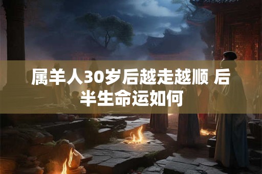 属羊人30岁后越走越顺 后半生命运如何