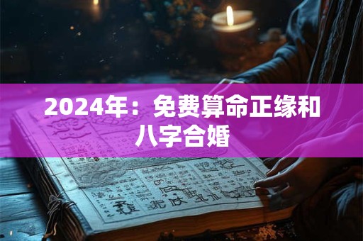 2024年：免费算命正缘和八字合婚