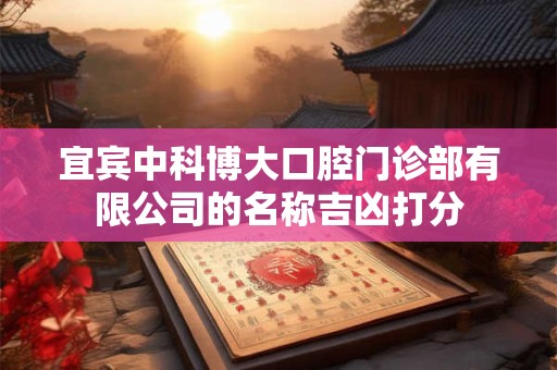 宜宾中科博大口腔门诊部有限公司的名称吉凶打分