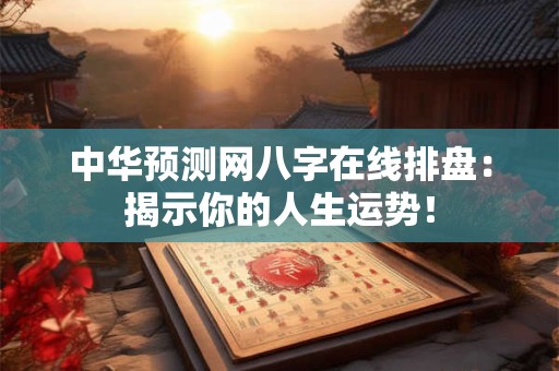 中华预测网八字在线排盘:揭示你的人生运势! 中华预测网八字在线排盘:揭示你的人生运势!