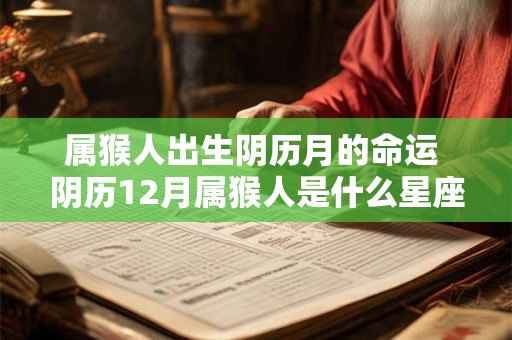属猴人出生阴历月的命运 阴历12月属猴人是什么星座