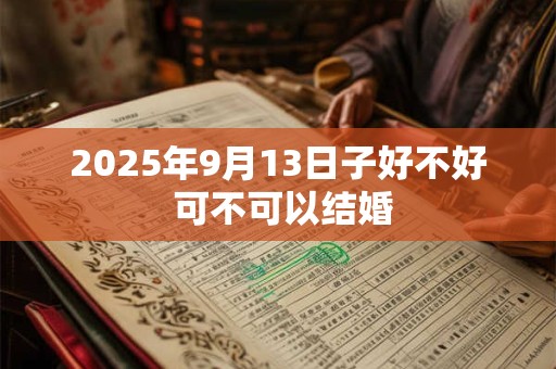 2025年9月13日子好不好 可不可以结婚 2025年9月13日子好不好 可不可以结婚