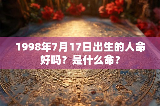 1998年7月17日出生的人命好吗？是什么命？