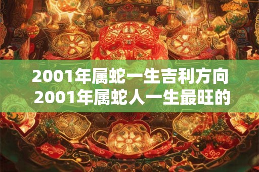 2001年属蛇一生吉利方向 2001年属蛇人一生最旺的方位