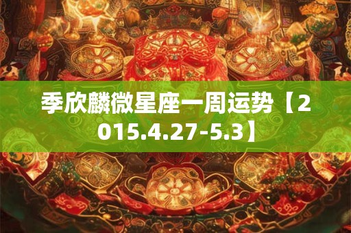 季欣麟微星座一周运势【2015.4.27-5.3】