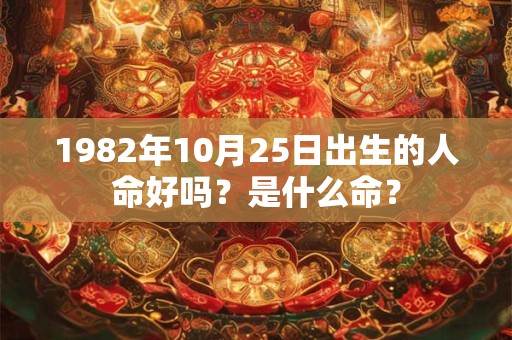 1982年10月25日出生的人命好吗？是什么命？