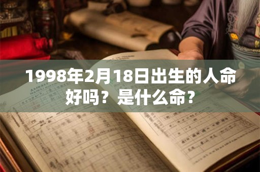 1998年2月18日出生的人命好吗？是什么命？