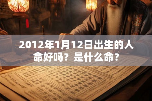 2012年1月12日出生的人命好吗？是什么命？