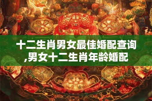 十二生肖男女最佳婚配查询,男女十二生肖年龄婚配