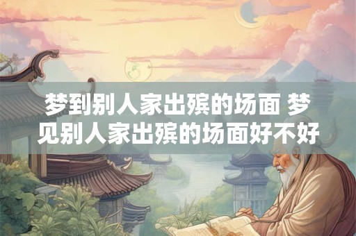 梦到别人家出殡的场面 梦见别人家出殡的场面好不好