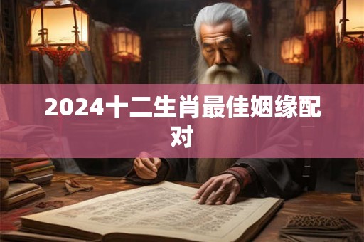 2024十二生肖最佳姻缘配对