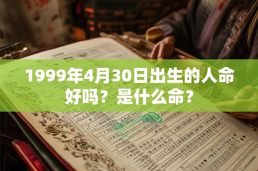 1999年4月30日出生的人命好吗？是什么命？