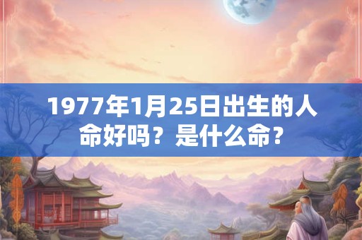 1977年1月25日出生的人命好吗？是什么命？