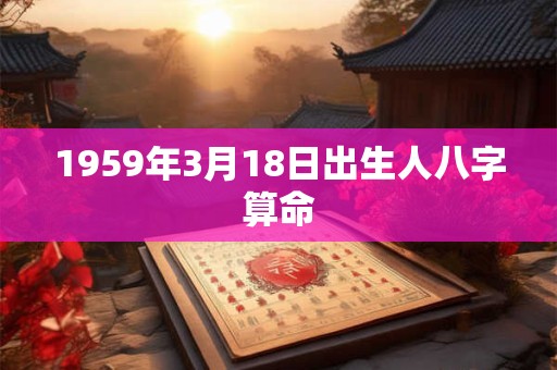 1959年3月18日出生人八字算命