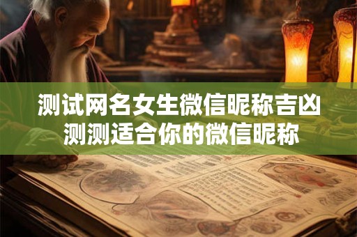 测试网名女生微信昵称吉凶 测测适合你的微信昵称
