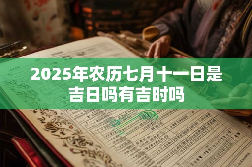 2025年农历七月十一日是吉日吗有吉时吗
