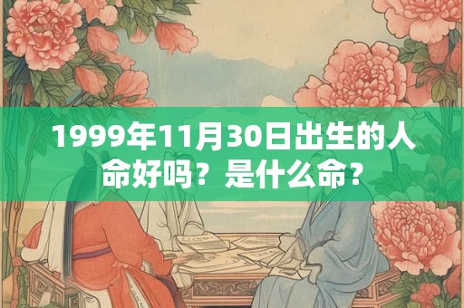 1999年11月30日出生的人命好吗？是什么命？