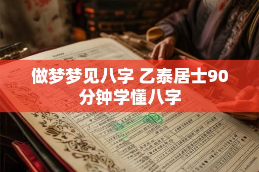 做梦梦见八字 乙泰居士90分钟学懂八字