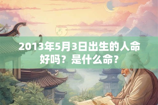 2013年5月3日出生的人命好吗？是什么命？
