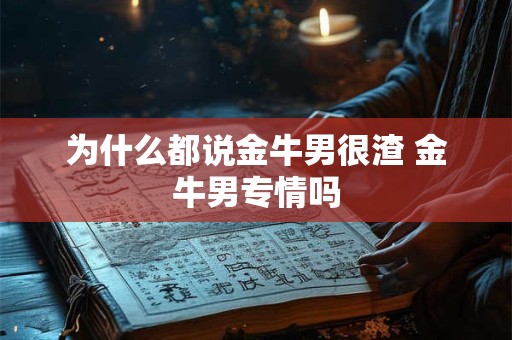 为什么都说金牛男很渣 金牛男专情吗