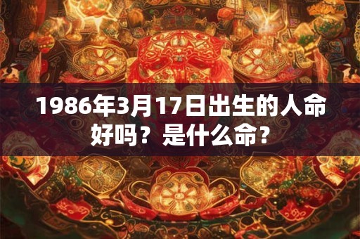 1986年3月17日出生的人命好吗？是什么命？