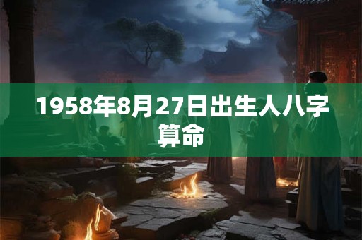 1958年8月27日出生人八字算命