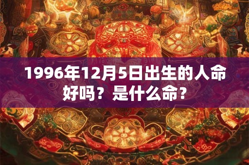 1996年12月5日出生的人命好吗？是什么命？