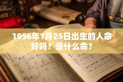 1956年1月25日出生的人命好吗？是什么命？