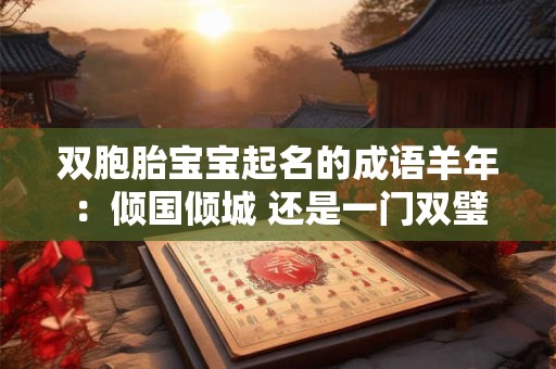 双胞胎宝宝起名的成语羊年：倾国倾城 还是一门双璧